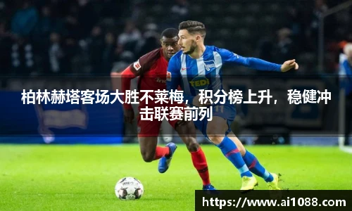 柏林赫塔客场大胜不莱梅，积分榜上升，稳健冲击联赛前列