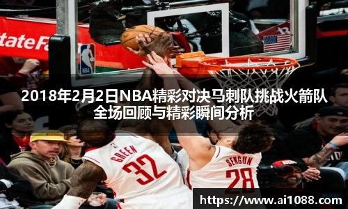 2018年2月2日NBA精彩对决马刺队挑战火箭队全场回顾与精彩瞬间分析