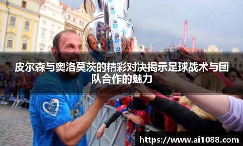 皮尔森与奥洛莫茨的精彩对决揭示足球战术与团队合作的魅力