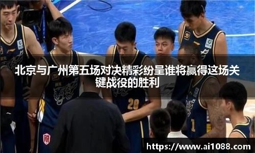 北京与广州第五场对决精彩纷呈谁将赢得这场关键战役的胜利