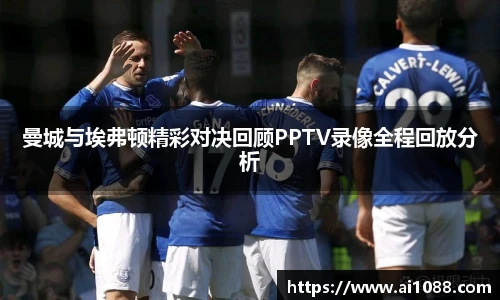 曼城与埃弗顿精彩对决回顾PPTV录像全程回放分析