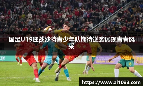 国足U19迎战沙特青少年队期待逆袭展现青春风采
