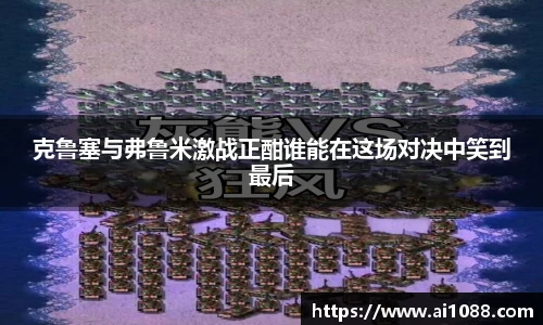 克鲁塞与弗鲁米激战正酣谁能在这场对决中笑到最后