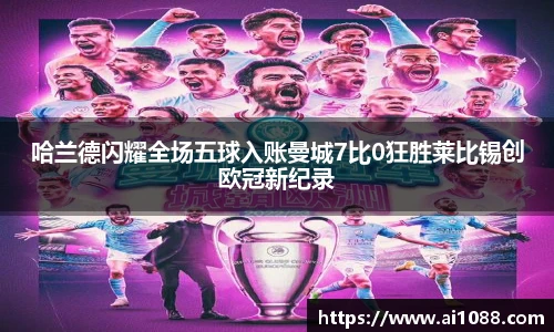 哈兰德闪耀全场五球入账曼城7比0狂胜莱比锡创欧冠新纪录
