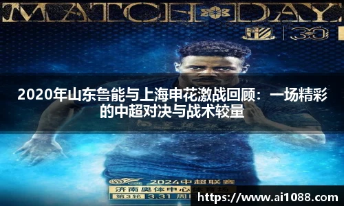 2020年山东鲁能与上海申花激战回顾：一场精彩的中超对决与战术较量