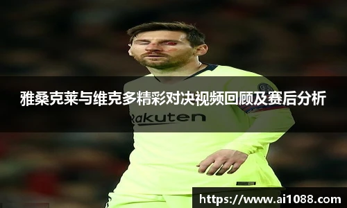 雅桑克莱与维克多精彩对决视频回顾及赛后分析