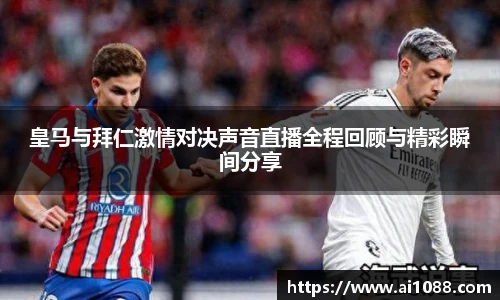 皇马与拜仁激情对决声音直播全程回顾与精彩瞬间分享