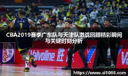 CBA2019赛季广东队与天津队激战回顾精彩瞬间与关键时刻分析